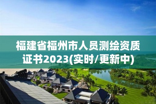 福建省福州市人员测绘资质证书2023(实时/更新中)