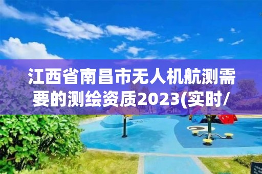 江西省南昌市无人机航测需要的测绘资质2023(实时/更新中)