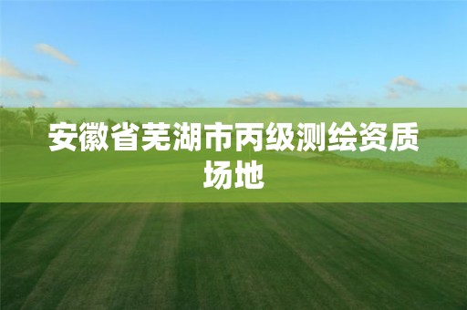 安徽省芜湖市丙级测绘资质场地