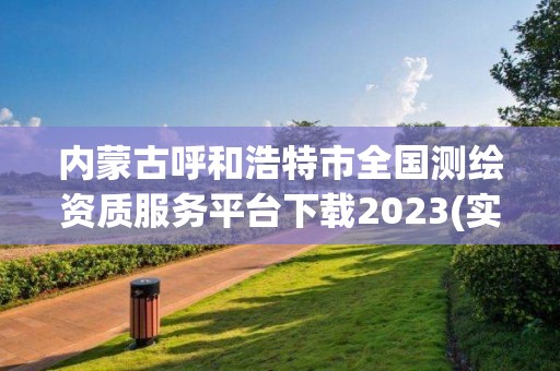 内蒙古呼和浩特市全国测绘资质服务平台下载2023(实时/更新中)