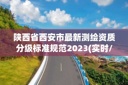 陕西省西安市最新测绘资质分级标准规范2023(实时/更新中)