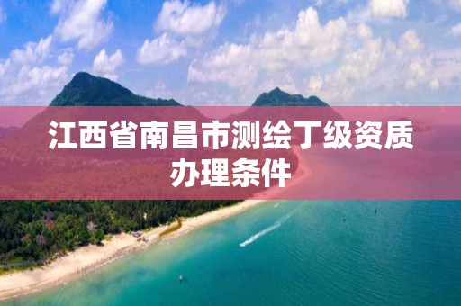 江西省南昌市测绘丁级资质办理条件