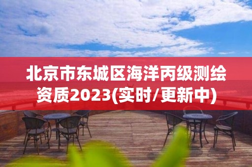 北京市东城区海洋丙级测绘资质2023(实时/更新中)