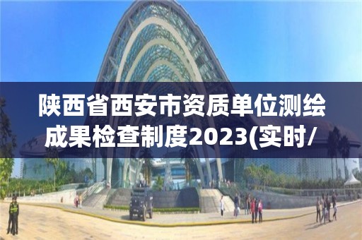 陕西省西安市资质单位测绘成果检查制度2023(实时/更新中)