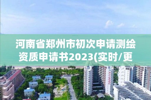 河南省郑州市初次申请测绘资质申请书2023(实时/更新中)