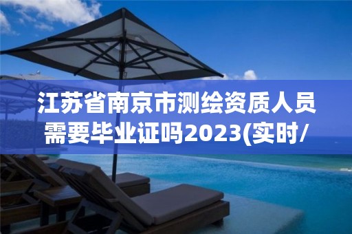 江苏省南京市测绘资质人员需要毕业证吗2023(实时/更新中)