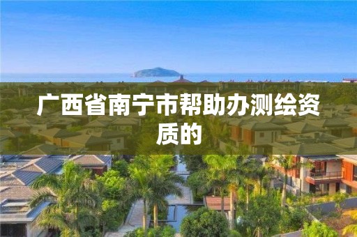 广西省南宁市帮助办测绘资质的