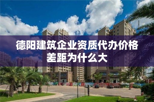 德阳建筑企业资质代办价格差距为什么大