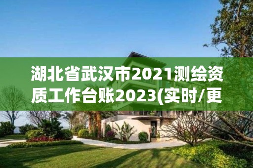 湖北省武汉市2021测绘资质工作台账2023(实时/更新中)