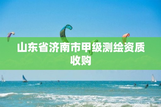 山东省济南市甲级测绘资质收购