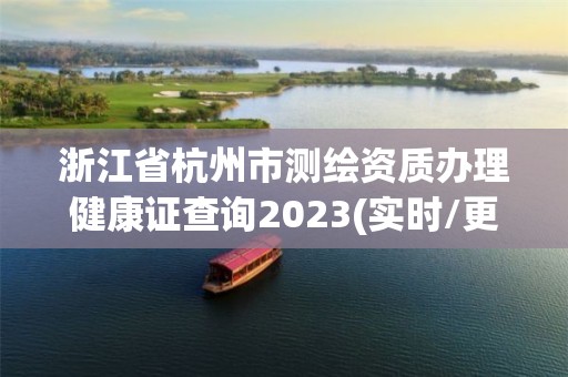 浙江省杭州市测绘资质办理健康证查询2023(实时/更新中)