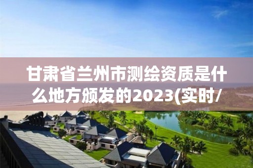 甘肃省兰州市测绘资质是什么地方颁发的2023(实时/更新中)