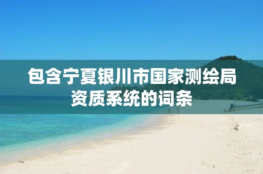 包含宁夏银川市国家测绘局资质系统的词条