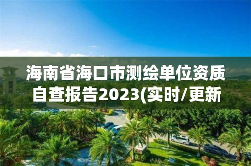 海南省海口市测绘单位资质自查报告2023(实时/更新中)