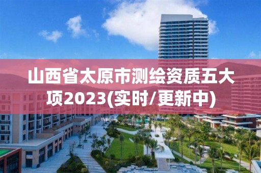 山西省太原市测绘资质五大项2023(实时/更新中)