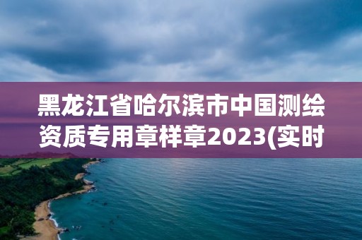 黑龙江省哈尔滨市中国测绘资质专用章样章2023(实时/更新中)