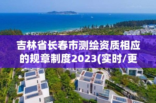 吉林省长春市测绘资质相应的规章制度2023(实时/更新中)