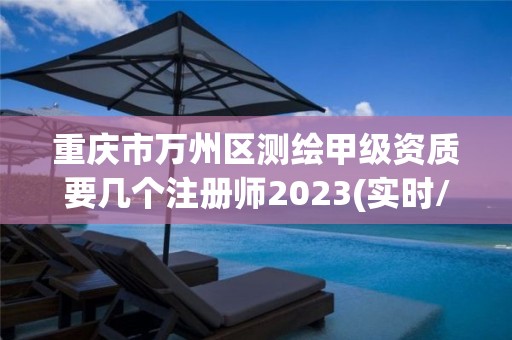 重庆市万州区测绘甲级资质要几个注册师2023(实时/更新中)