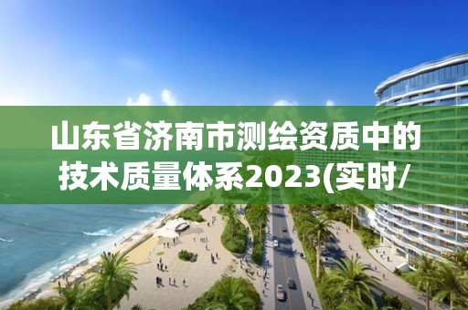 山东省济南市测绘资质中的技术质量体系2023(实时/更新中)