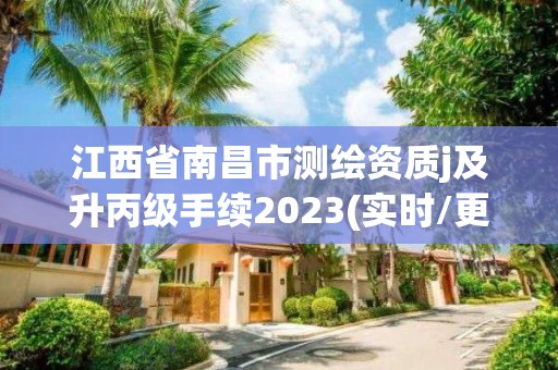 江西省南昌市测绘资质j及升丙级手续2023(实时/更新中)