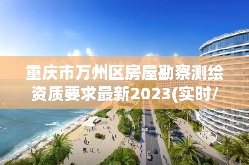 重庆市万州区房屋勘察测绘资质要求最新2023(实时/更新中)