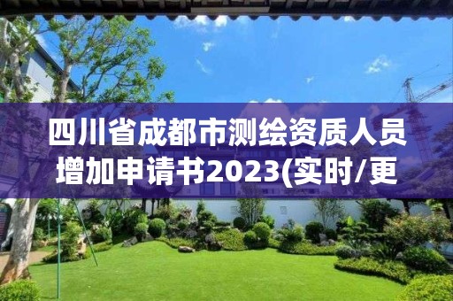 四川省成都市测绘资质人员增加申请书2023(实时/更新中)