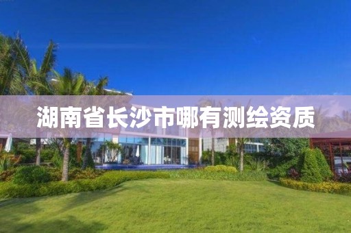 湖南省长沙市哪有测绘资质