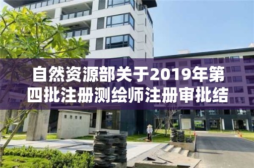 自然资源部关于2019年第四批注册测绘师注册审批结果的公告