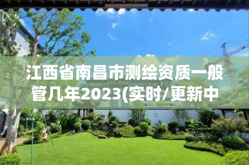 江西省南昌市测绘资质一般管几年2023(实时/更新中)