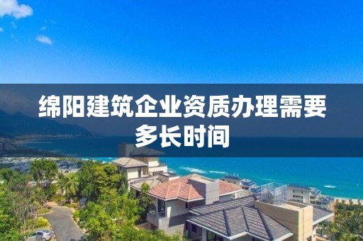 绵阳建筑企业资质办理需要多长时间