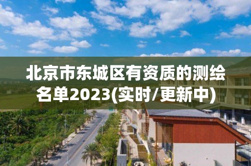 北京市东城区有资质的测绘名单2023(实时/更新中)