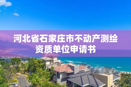 河北省石家庄市不动产测绘资质单位申请书