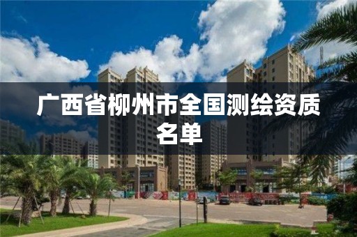 广西省柳州市全国测绘资质名单