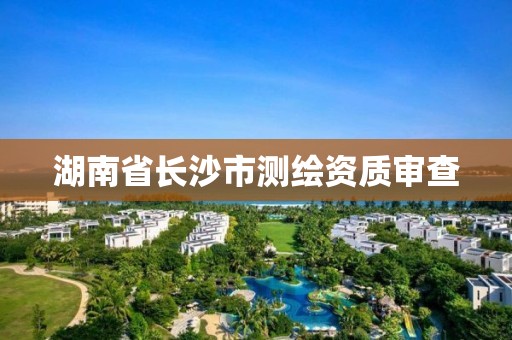 湖南省长沙市测绘资质审查