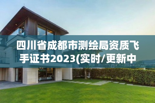 四川省成都市测绘局资质飞手证书2023(实时/更新中)