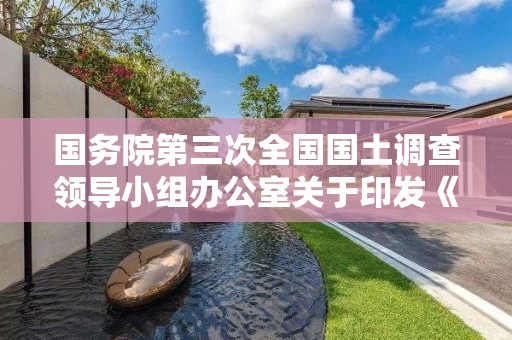 国务院第三次全国国土调查领导小组办公室关于印发《第三次全国国土调查成果国家级核查监理人员管理规定》的通知