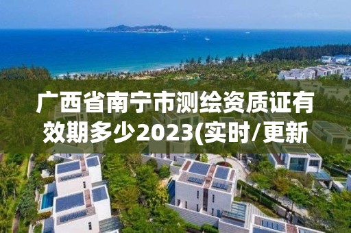 广西省南宁市测绘资质证有效期多少2023(实时/更新中)