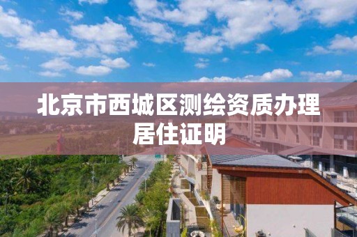 北京市西城区测绘资质办理居住证明