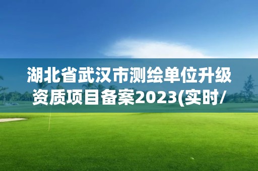 湖北省武汉市测绘单位升级资质项目备案2023(实时/更新中)