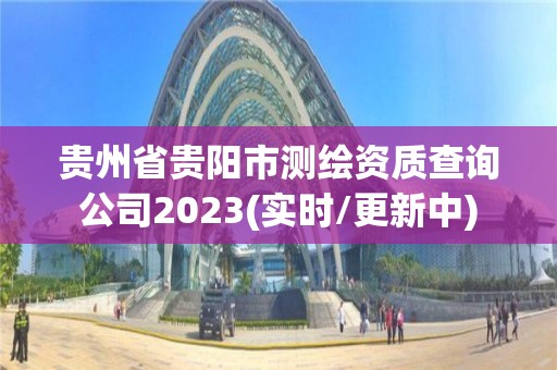 贵州省贵阳市测绘资质查询公司2023(实时/更新中)