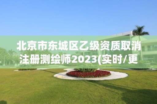 北京市东城区乙级资质取消注册测绘师2023(实时/更新中)