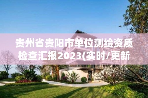 贵州省贵阳市单位测绘资质检查汇报2023(实时/更新中)