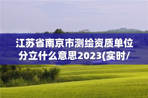 江苏省南京市测绘资质单位分立什么意思2023(实时/更新中)