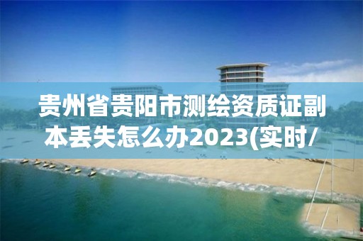 贵州省贵阳市测绘资质证副本丢失怎么办2023(实时/更新中)