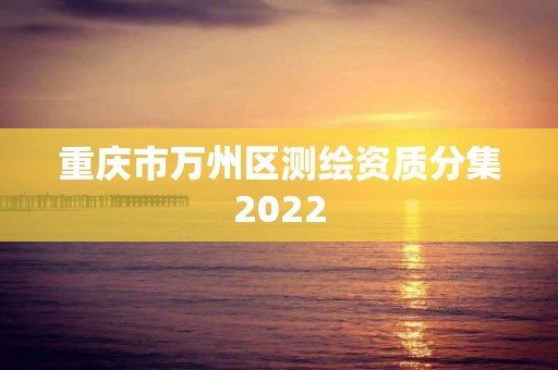 重庆市万州区测绘资质分集2022