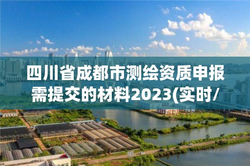 四川省成都市测绘资质申报需提交的材料2023(实时/更新中)