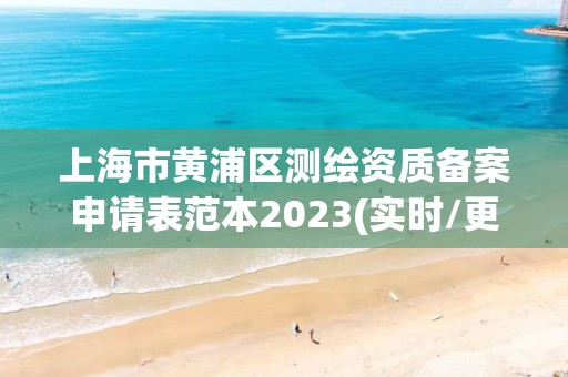 上海市黄浦区测绘资质备案申请表范本2023(实时/更新中)