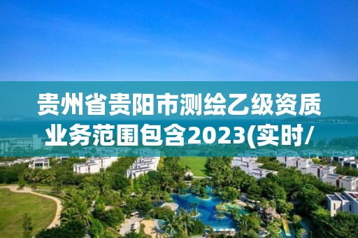 贵州省贵阳市测绘乙级资质业务范围包含2023(实时/更新中)