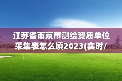 江苏省南京市测绘资质单位采集表怎么填2023(实时/更新中)