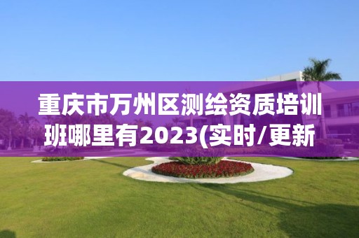 重庆市万州区测绘资质培训班哪里有2023(实时/更新中)